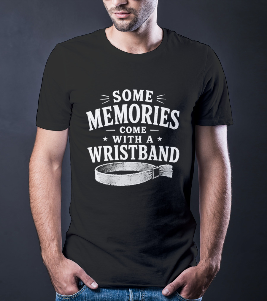 Some Memories Come With A Wristband T-Shirt
