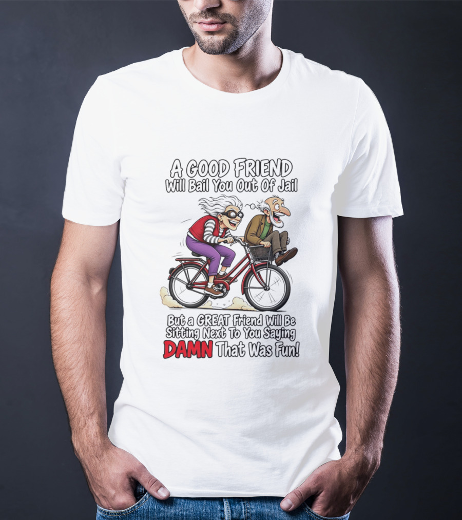 A Good Friend Will Bail You Out Of Jail Great Friend Sitting Next To You Saying Damn That Was Fun T-Shirt