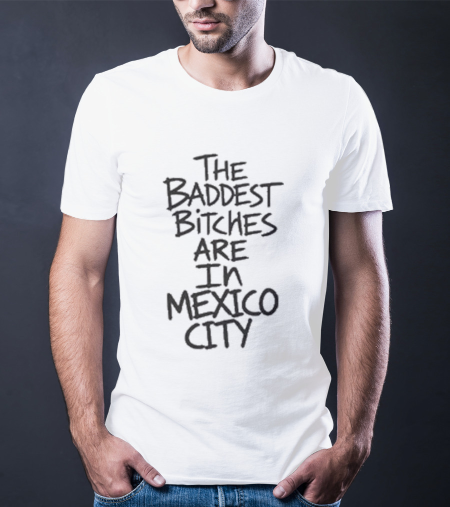 The Baddest Bitches Are In Mexico City T-Shirt
