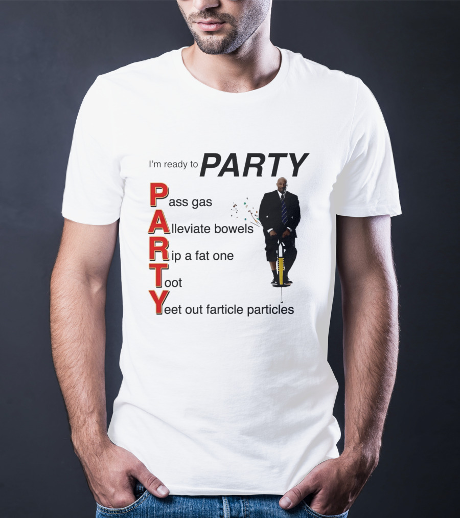 I'm Ready To Party Pass Gas Alleviate Bowels Rip A Fat One Toot Yeet Out Farticle Particles T-Shirt