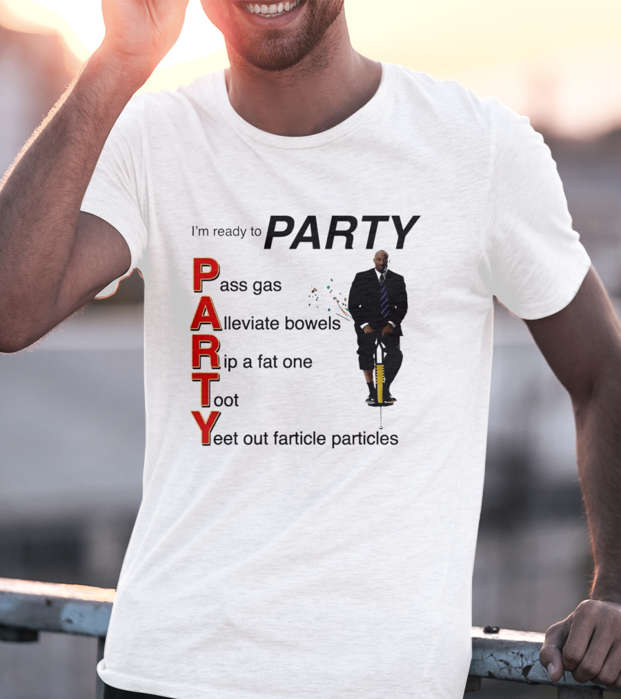 I'm Ready To Party Pass Gas Alleviate Bowels Rip A Fat One Toot Yeet Out Farticle Particles T-Shirt