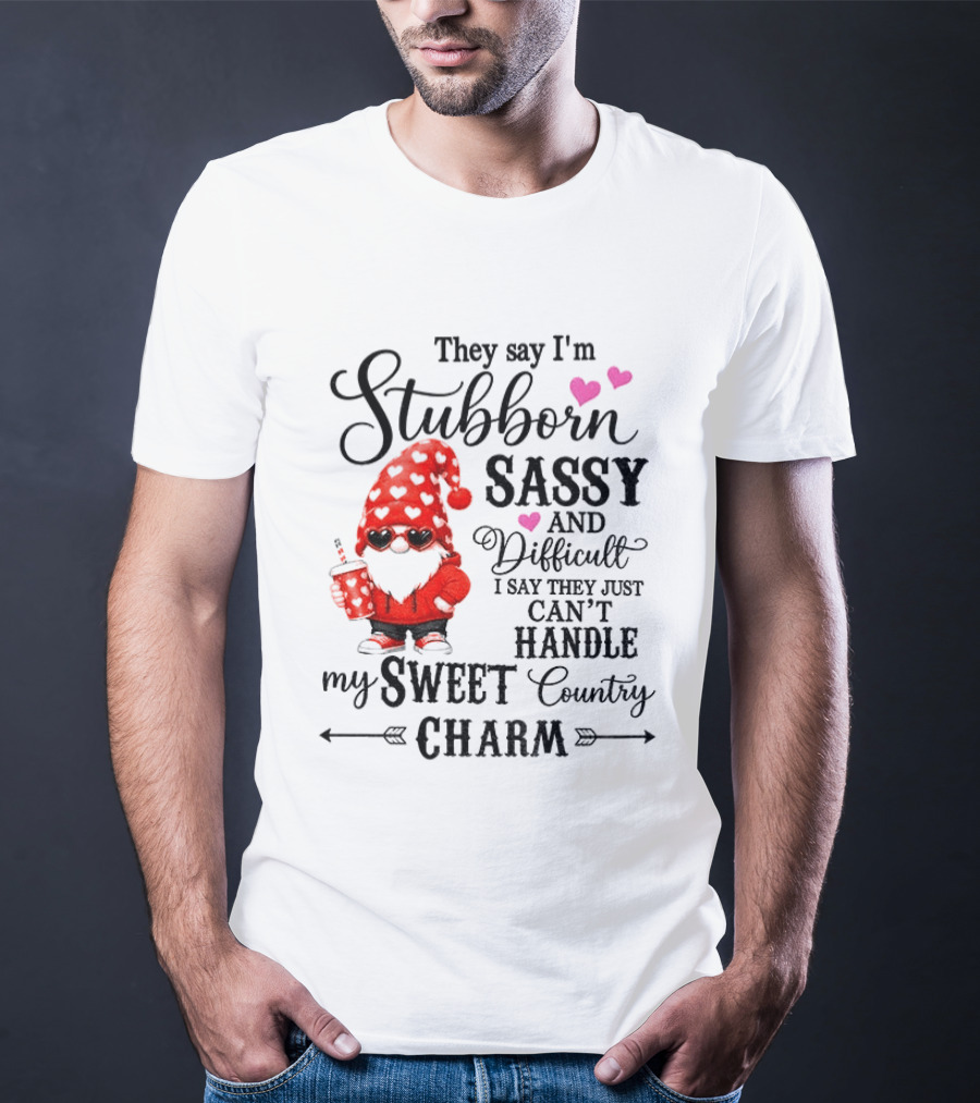 They Say I'm Stubborn Sassy And Difficult I Say They Just Can't Handle My Sweet Country Charm Gnome T-Shirt