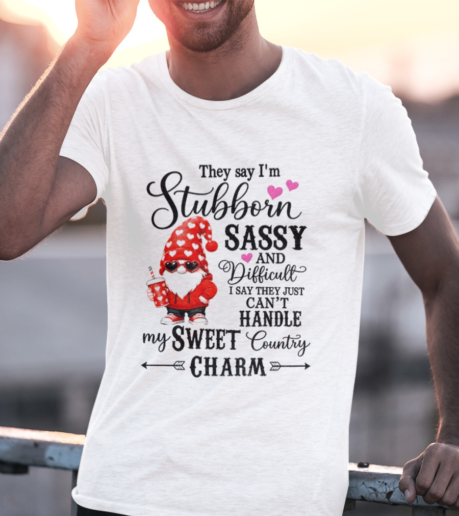 They Say I'm Stubborn Sassy And Difficult I Say They Just Can't Handle My Sweet Country Charm Gnome T-Shirt