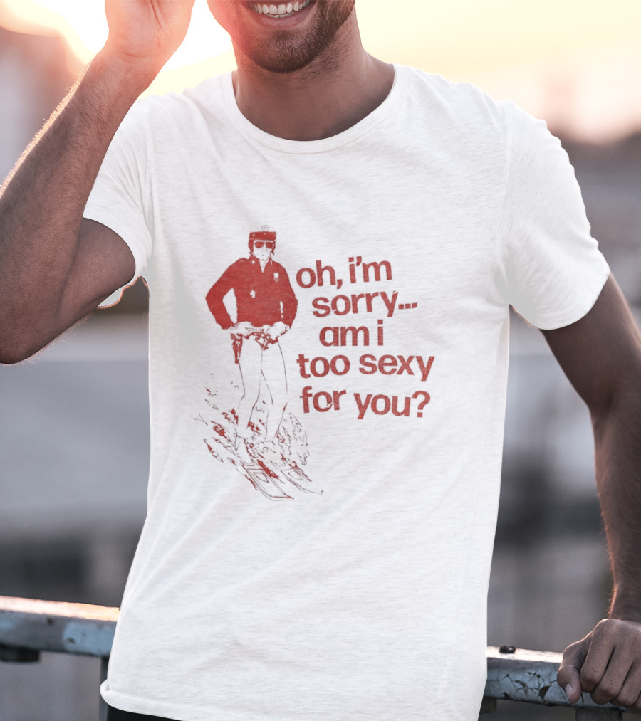 Oh I'm Sorry Am I Too Sexy For You Skiing T-Shirt