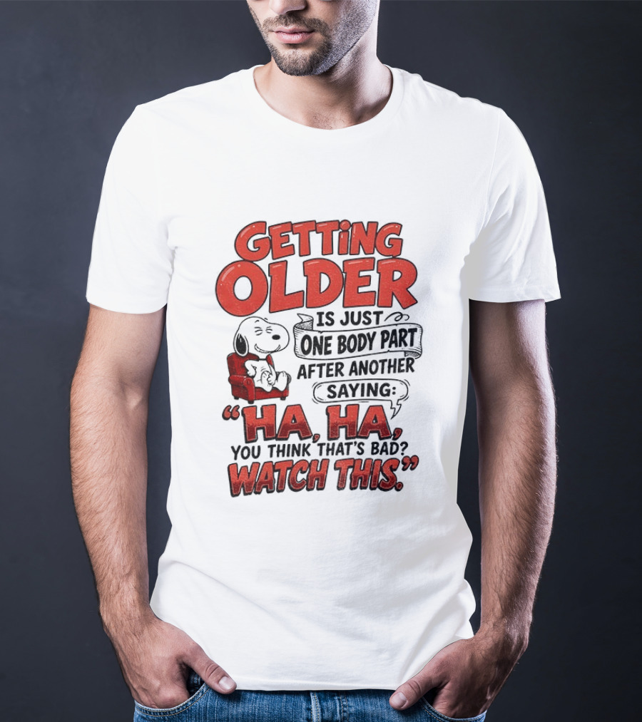 Snoopy Getting Older Is Just One Body Part After Another Saying Ha Ha You Think That's Bad This T-Shirt