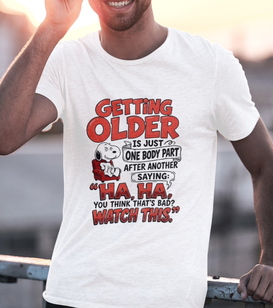Snoopy Getting Older Is Just One Body Part After Another Saying Ha Ha You Think That's Bad This T-Shirt