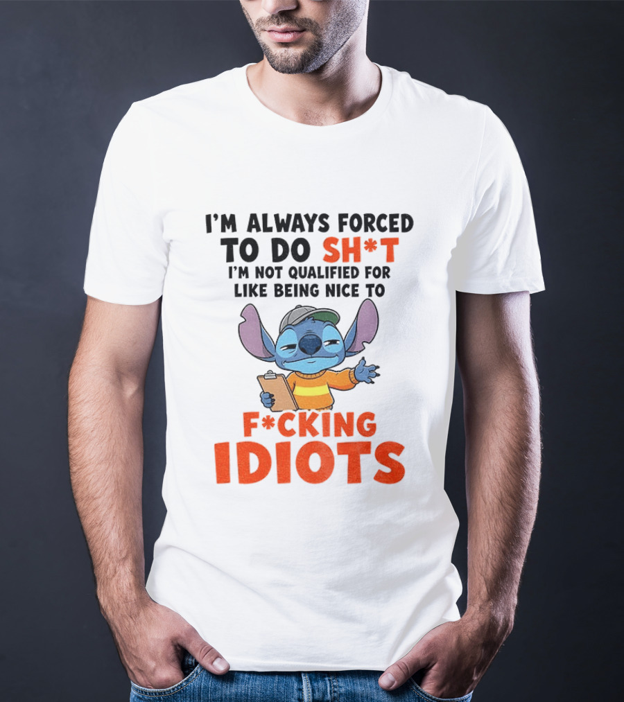 I'm Always Forced To Do Sh*t I'm Not Qualified For Like Being Nice To F*cking Idiots Stitch Cartoon T-Shirt