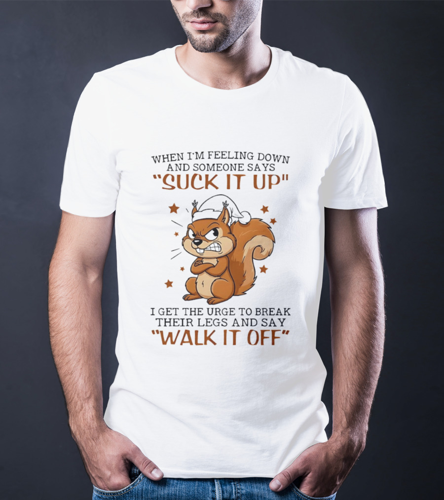 When I'm Feeling Down Angry Cartoon Squirrel Suck It Up Break Their Legs Walk It Off T-Shirt