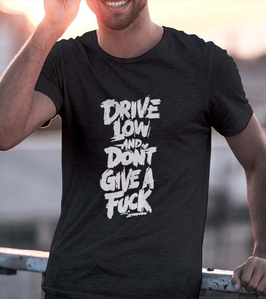 Drive Low And Don't Give A Fuck T-Shirt
