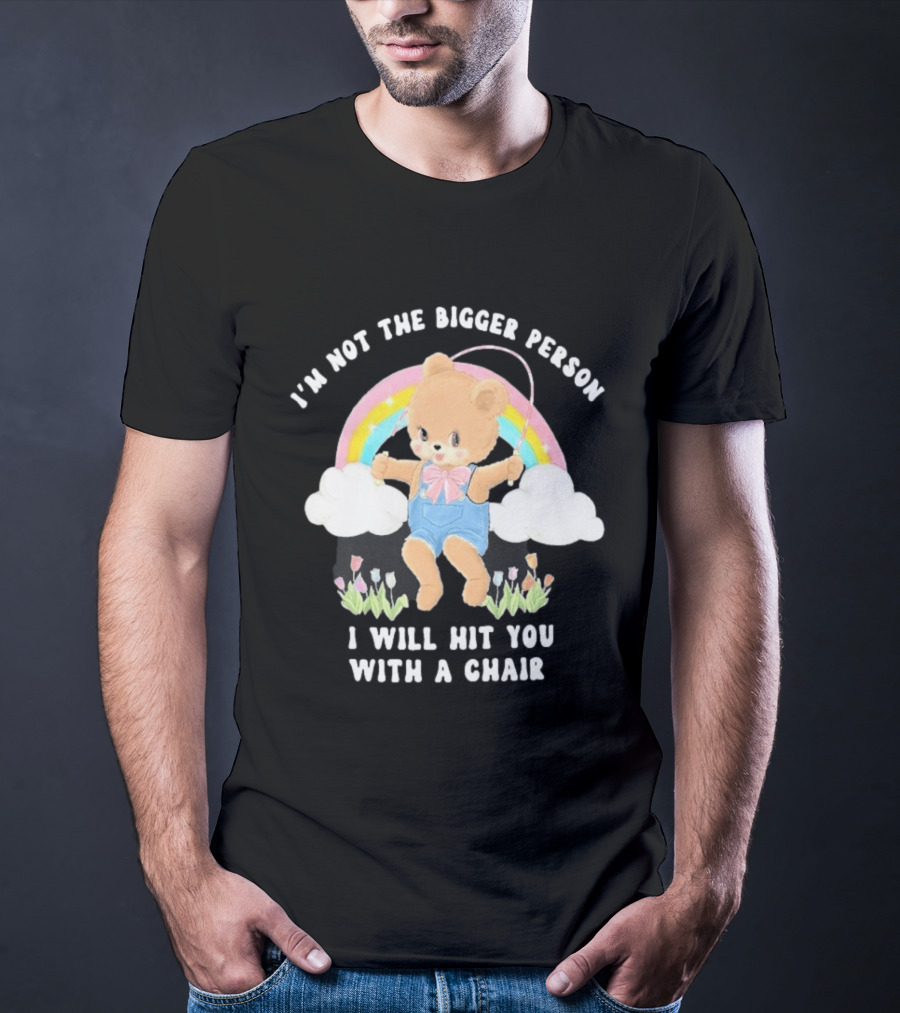 I'm Not The Bigger Person Cute Bear Rainbow Clouds I Will Hit You With A Chair T-Shirt
