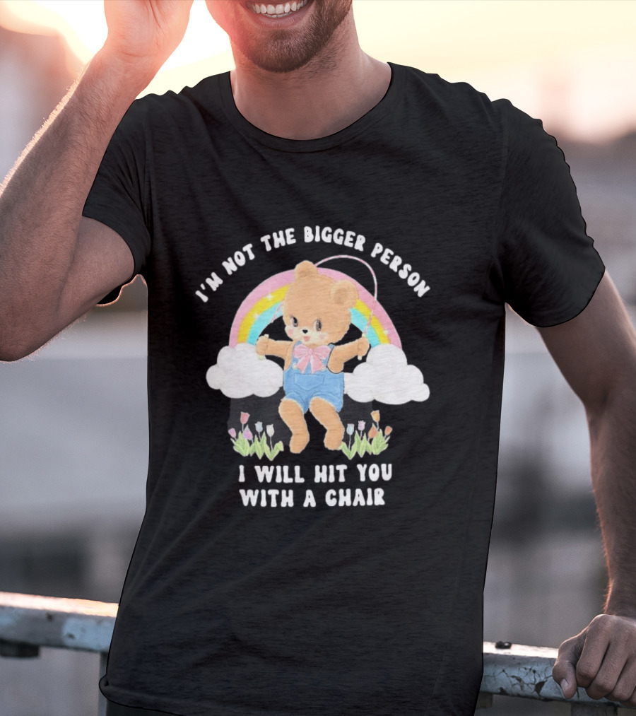 I'm Not The Bigger Person Cute Bear Rainbow Clouds I Will Hit You With A Chair T-Shirt