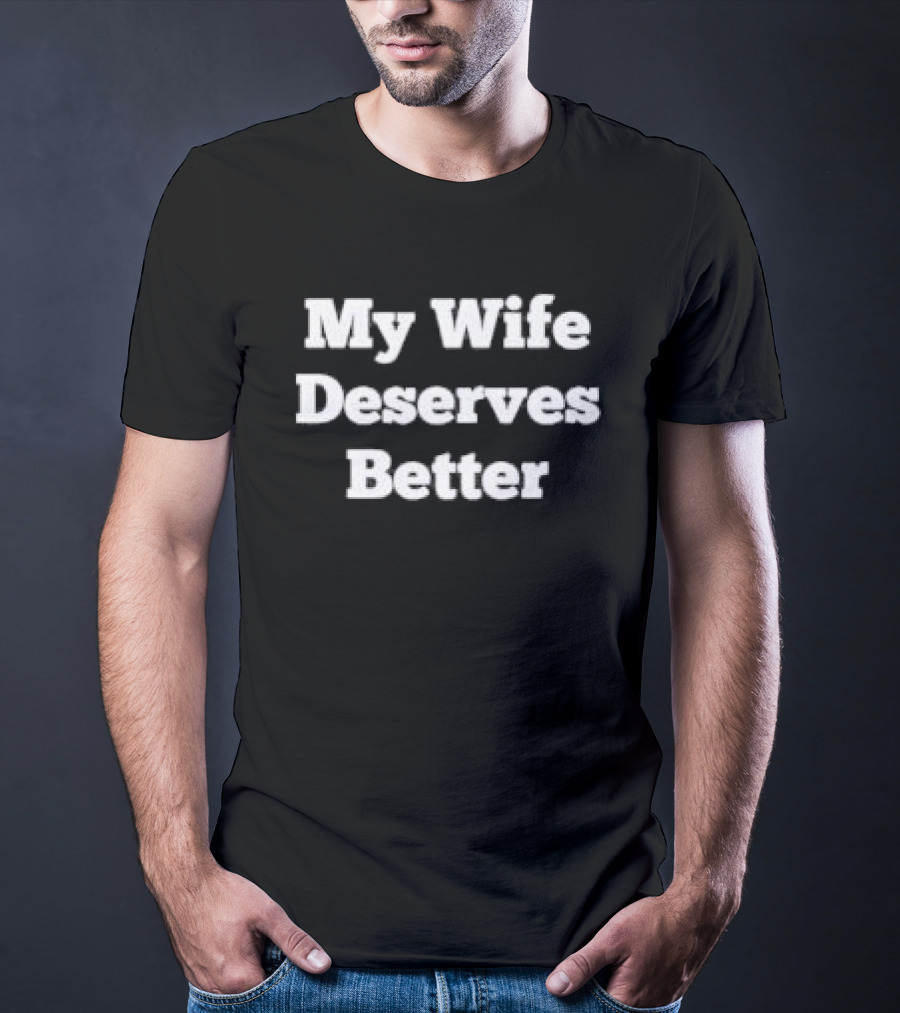 My Wife Deserves Better Stacked White Slab Serif T-Shirt