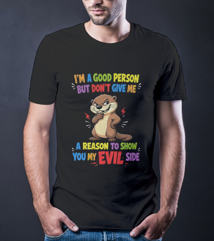 I'm A Good Person But Don't Give Me A Reason To Show You My Evil Side Otter T-Shirt