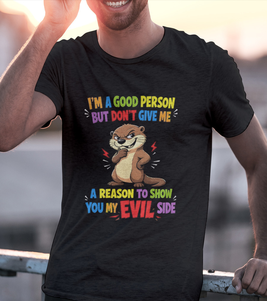 I'm A Good Person But Don't Give Me A Reason To Show You My Evil Side Otter T-Shirt