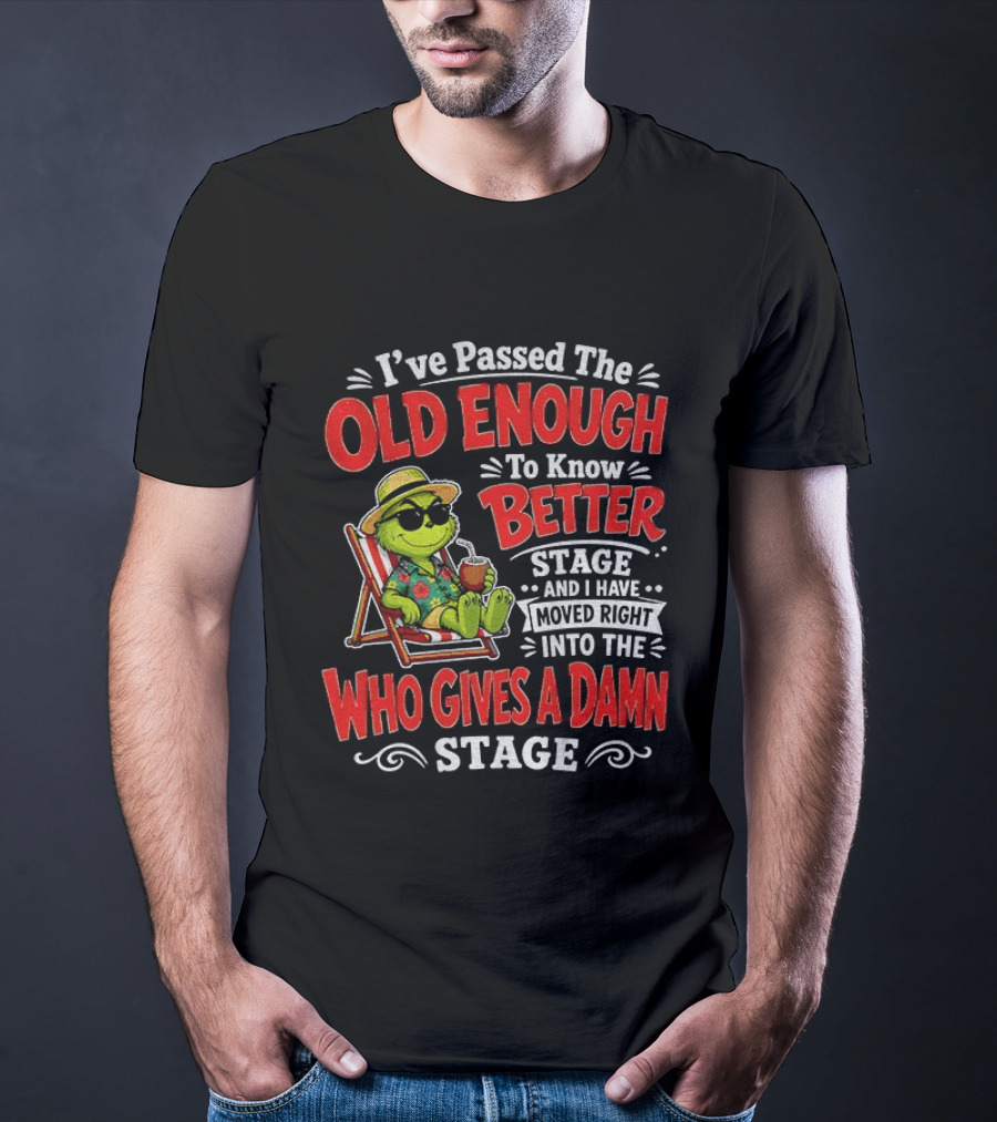 Grinch I've Passed The Old Enough To Know Better Stage Moved Right Into The Who Gives A Damn Stage T-Shirt