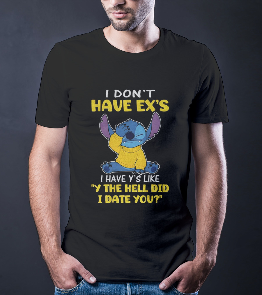 Stitch I Don't Have Ex's I Have Y's Like Y The Hell Did I Date You Sweater Fun T-Shirt