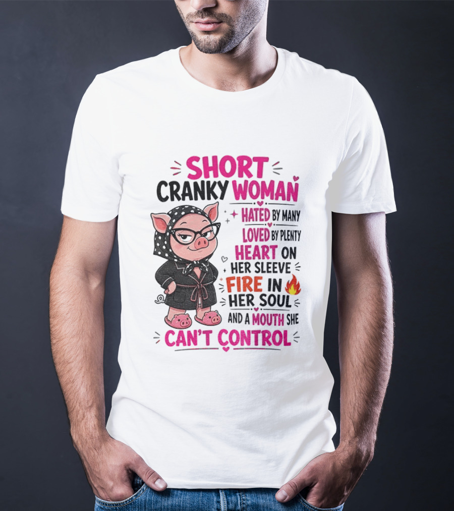 Short Cranky Woman Hated By Many Loved By Plenty Heart On Her Sleeve Fire In Her Soul Mouth She Can't Control T-Shirt