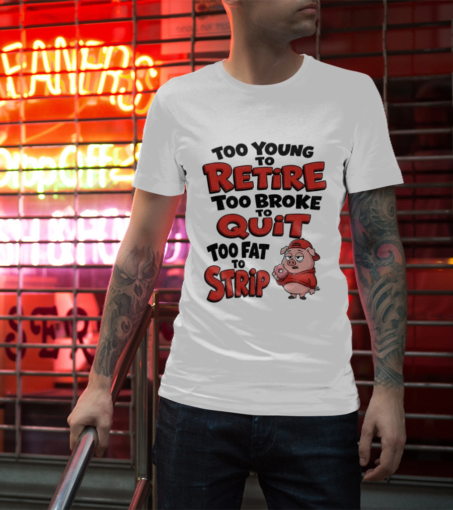 Too Young To Retire Too Broke To Quit Too Fat To Strip Pig T-Shirt