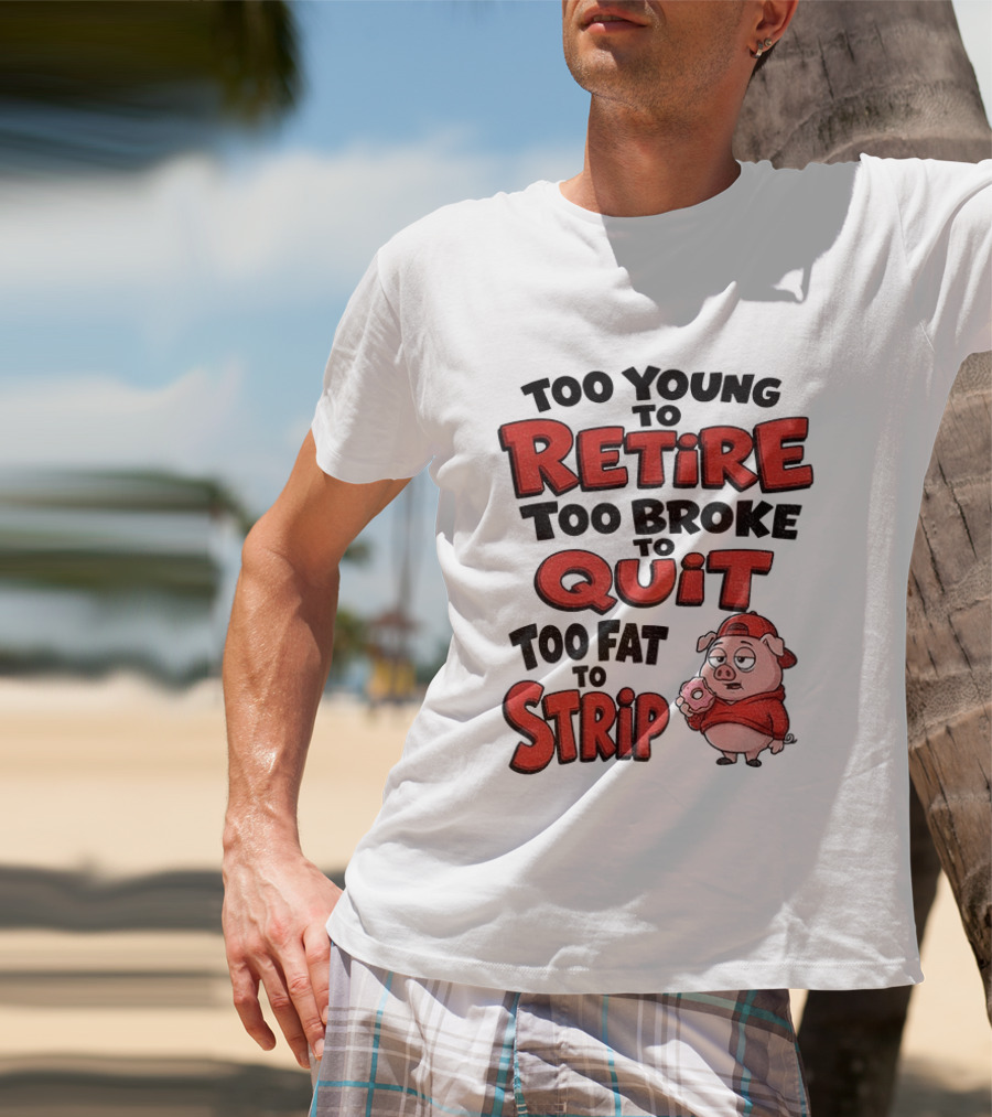Too Young To Retire Too Broke To Quit Too Fat To Strip Pig T-Shirt