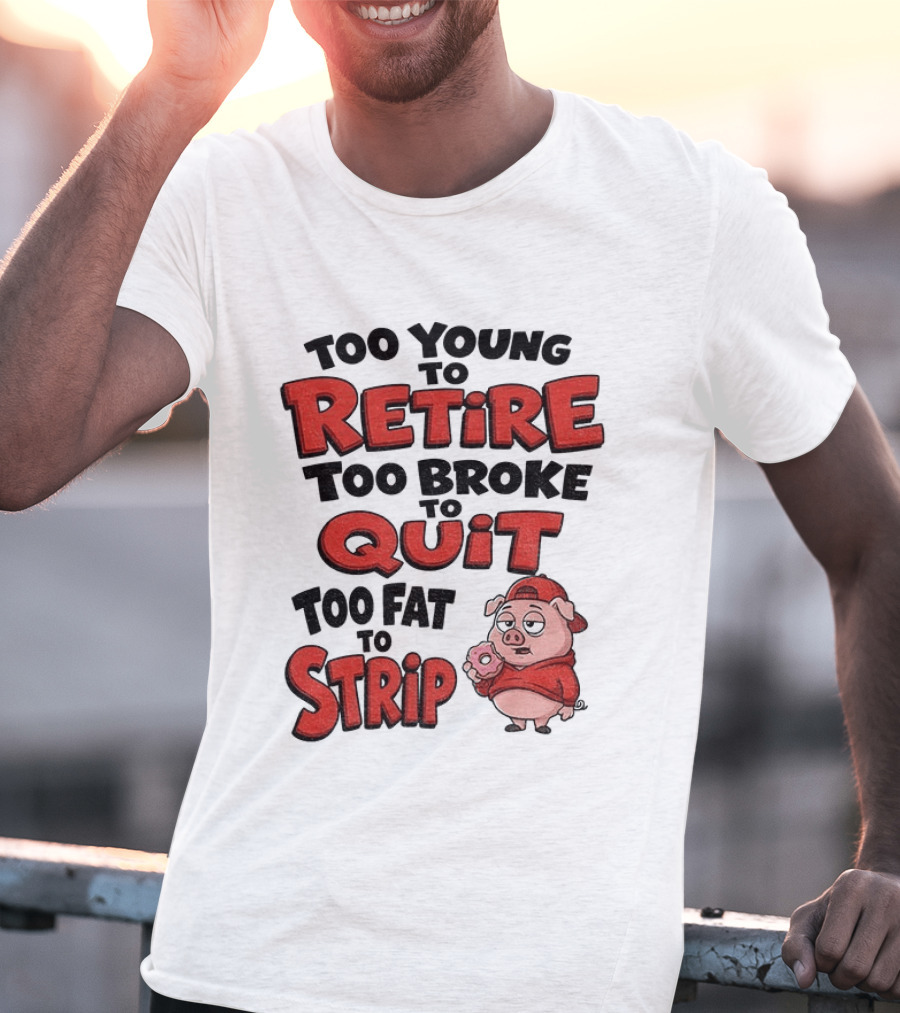 Too Young To Retire Too Broke To Quit Too Fat To Strip Pig T-Shirt