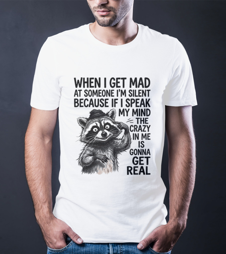 When I Get Mad At Someone I'm Silent Because If I Speak My Mind The Crazy In Me Is Gonna Get Real Raccoon T-Shirt