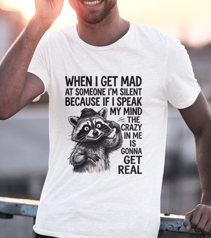When I Get Mad At Someone I'm Silent Because If I Speak My Mind The Crazy In Me Is Gonna Get Real Raccoon T-Shirt