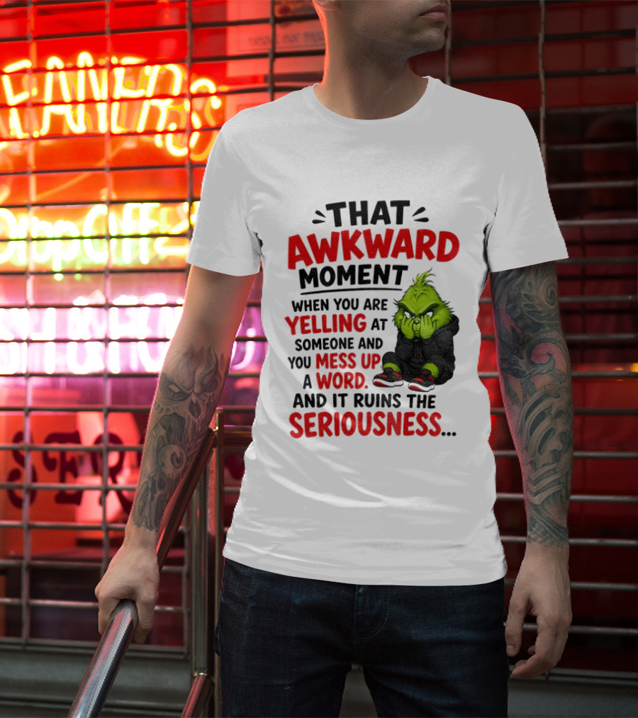 Grinch That Awkward Moment When You Are Yelling At Someone And You Mess Up A Word And It Ruins The Seriousness T-Shirt
