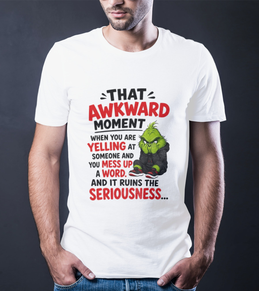 Grinch That Awkward Moment When You Are Yelling At Someone And You Mess Up A Word And It Ruins The Seriousness T-Shirt