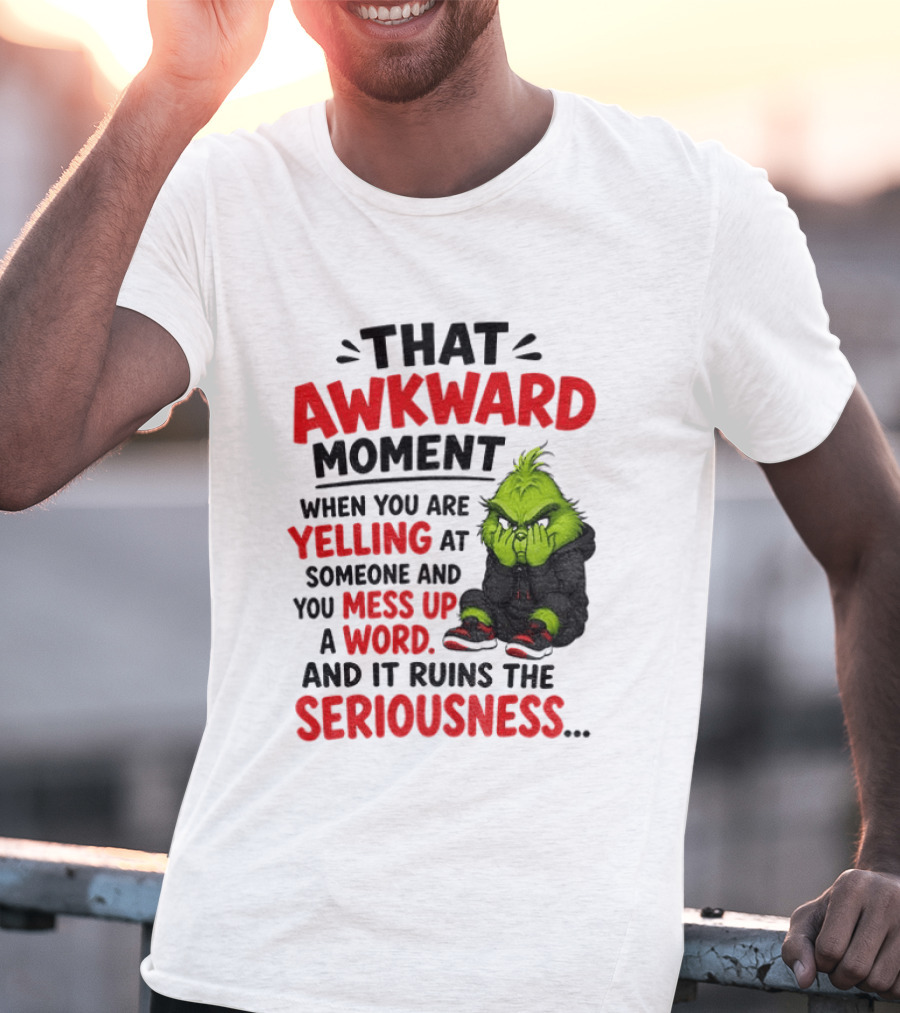 Grinch That Awkward Moment When You Are Yelling At Someone And You Mess Up A Word And It Ruins The Seriousness T-Shirt