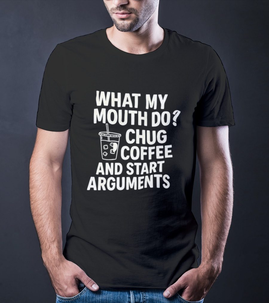 What My Mouth Do Chug Coffee And Start Arguments T-Shirt