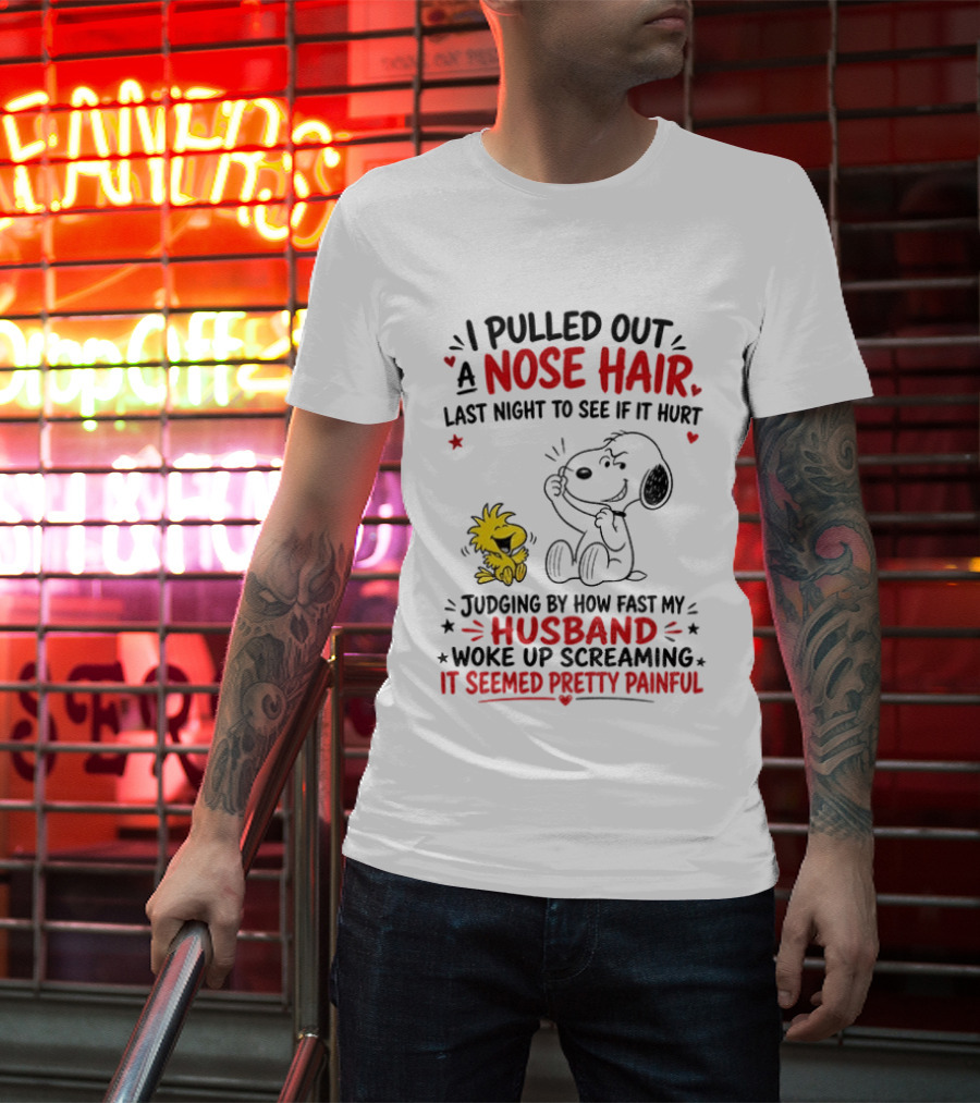 I Pulled Out A Nose Hair Last Night To See If It Hurt Snoopy Woodstock Judging By How Fast My Husband Woke Up Screaming It Seemed Pretty Painful T-Shirt