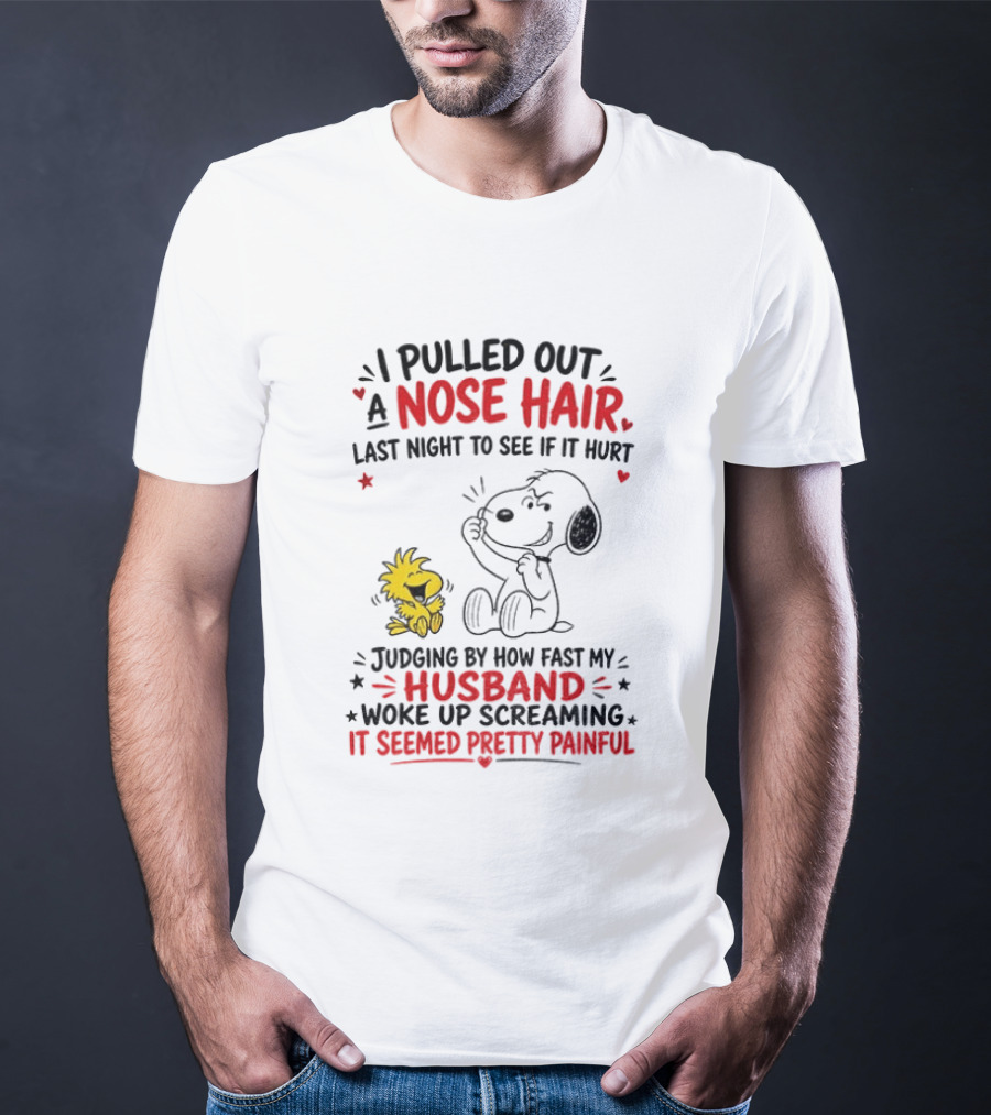 I Pulled Out A Nose Hair Last Night To See If It Hurt Snoopy Woodstock Judging By How Fast My Husband Woke Up Screaming It Seemed Pretty Painful T-Shirt