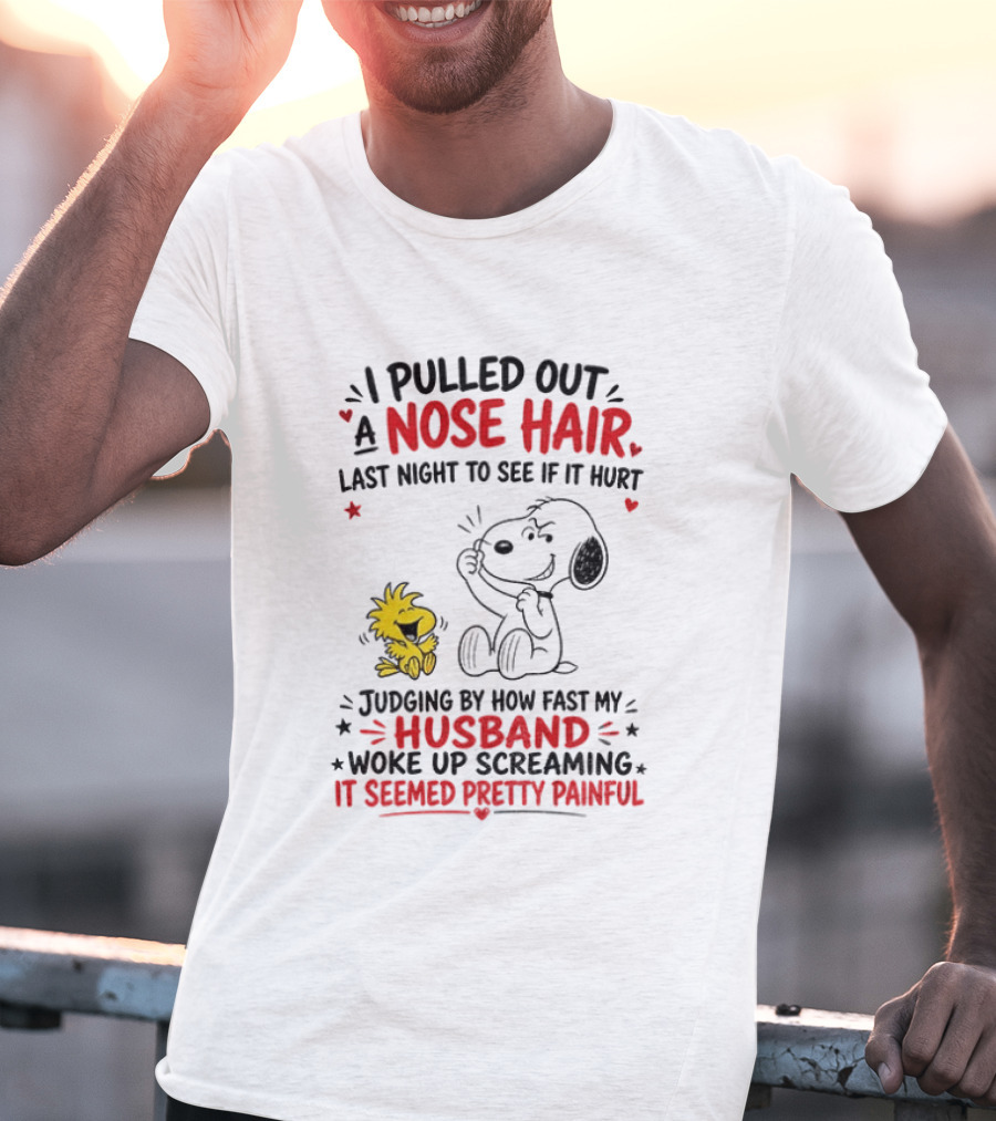 I Pulled Out A Nose Hair Last Night To See If It Hurt Snoopy Woodstock Judging By How Fast My Husband Woke Up Screaming It Seemed Pretty Painful T-Shirt