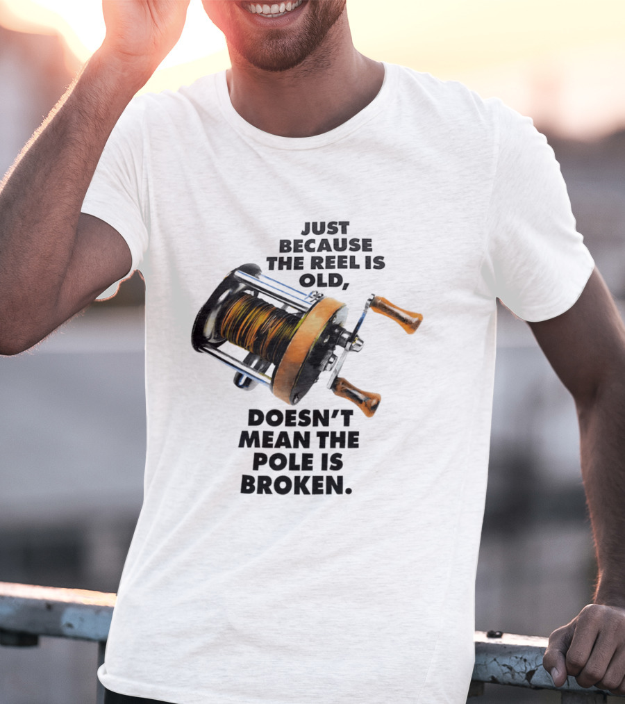 Just Because The Reel Is Old Doesn't Mean The Pole Is Broken Vintage Fishing Rod Humor T-Shirt