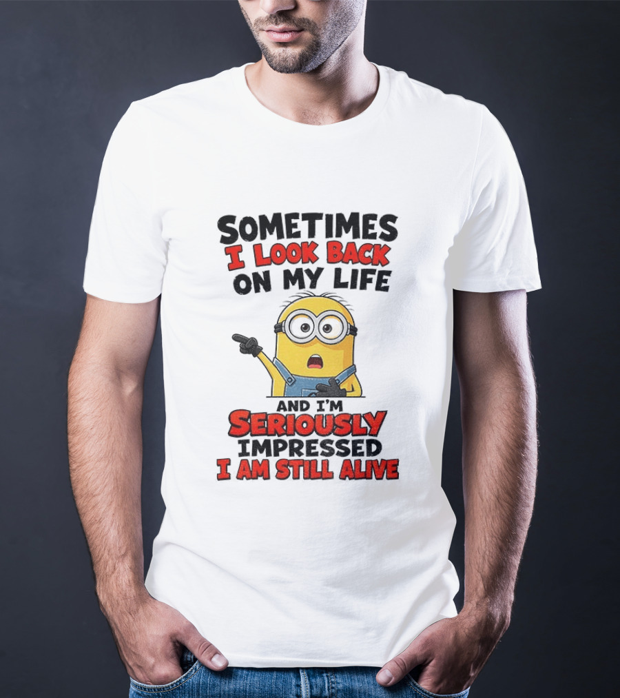 Sometimes I Look Back On My Life And I'm Seriously Impressed I Am Still Alive Minion T-Shirt