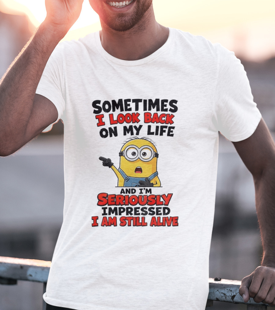 Sometimes I Look Back On My Life And I'm Seriously Impressed I Am Still Alive Minion T-Shirt