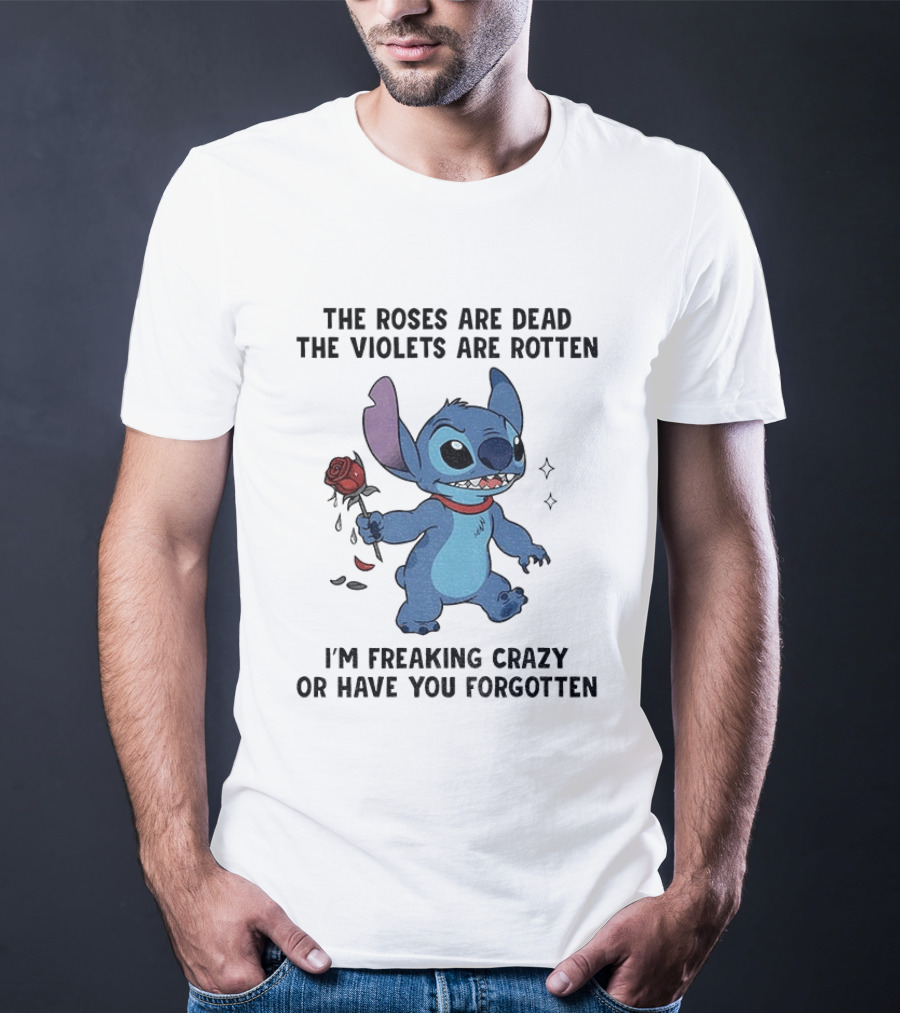 The Roses Are Dead The Violets Are Rotten I'm Freaking Crazy Or Have You Forgotten Stitch T-Shirt