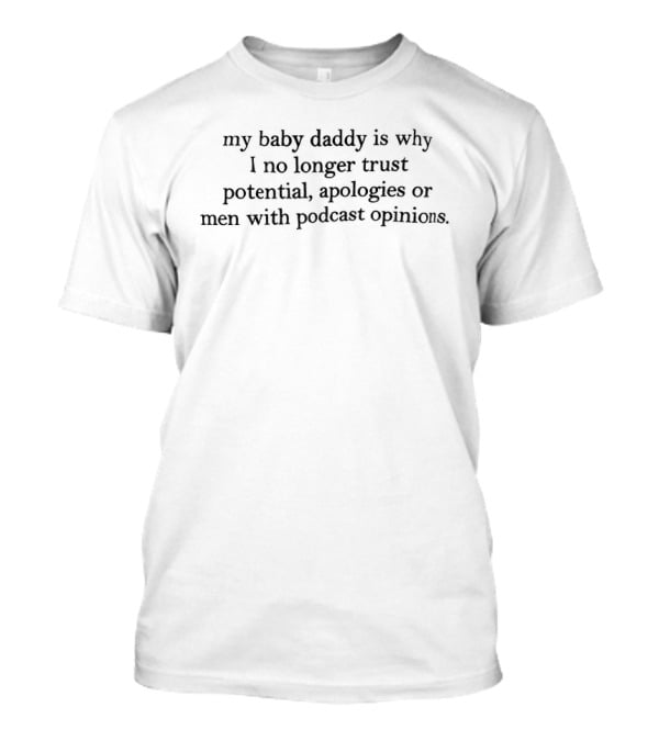 My Baby Daddy Is Why I No Longer Trust Potential Apologies Or Men With Podcast Opinions T-Shirt