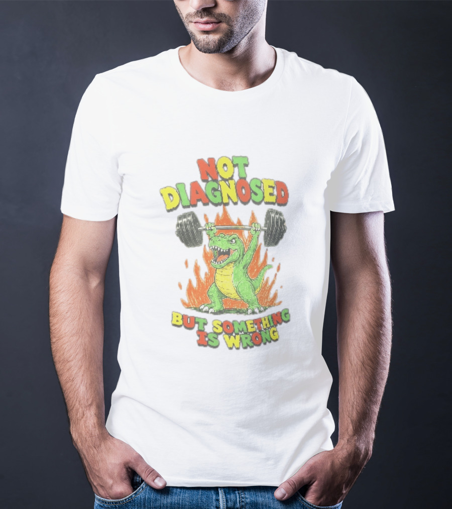 Not Diagnosed But Something Is Wrong Dinosaur Weightlifting Fire T-Shirt