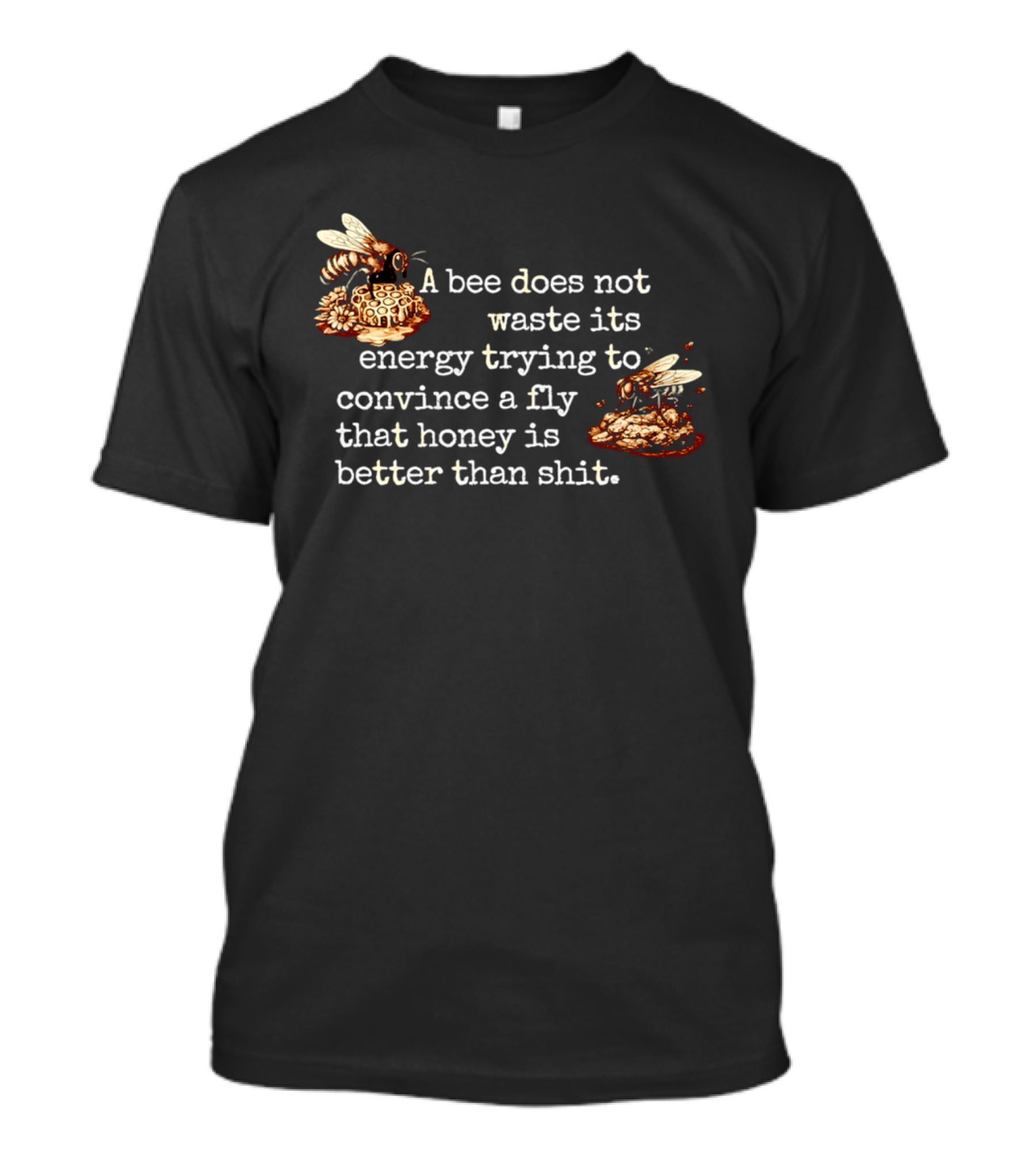 A Bee Does Not Waste Energy Convincing A Fly Honey Is Better Than Shit T-Shirt