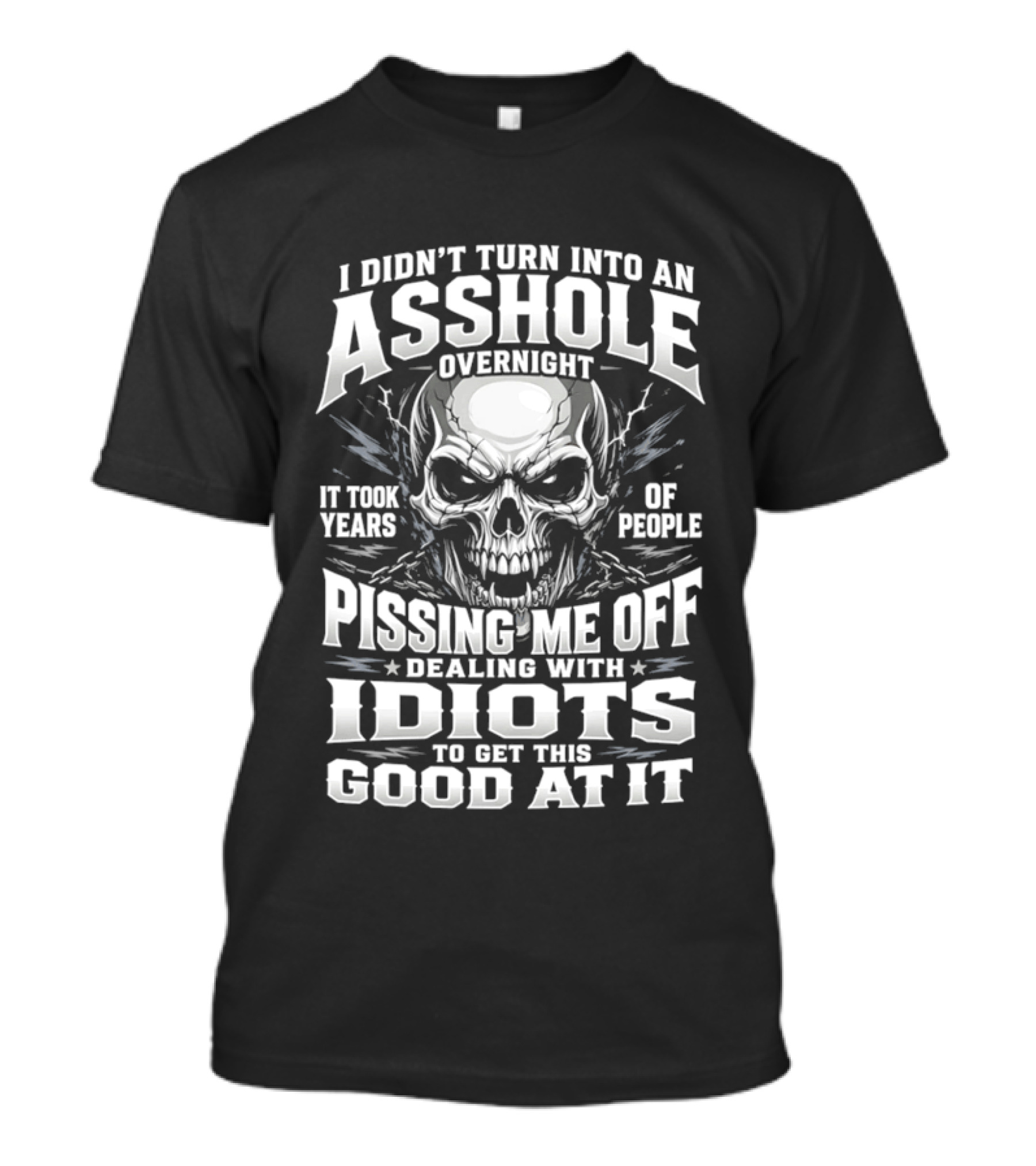 I Didn't Turn Into An Asshole Overnight Skull Pissing Me Off Dealing With Idiots T-Shirt