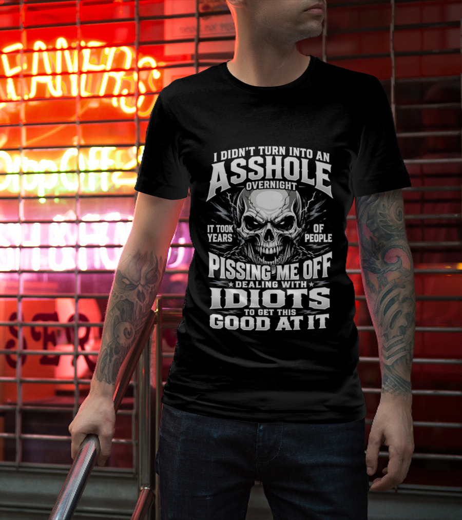 I Didn't Turn Into An Asshole Overnight Skull Pissing Me Off Dealing With Idiots T-Shirt