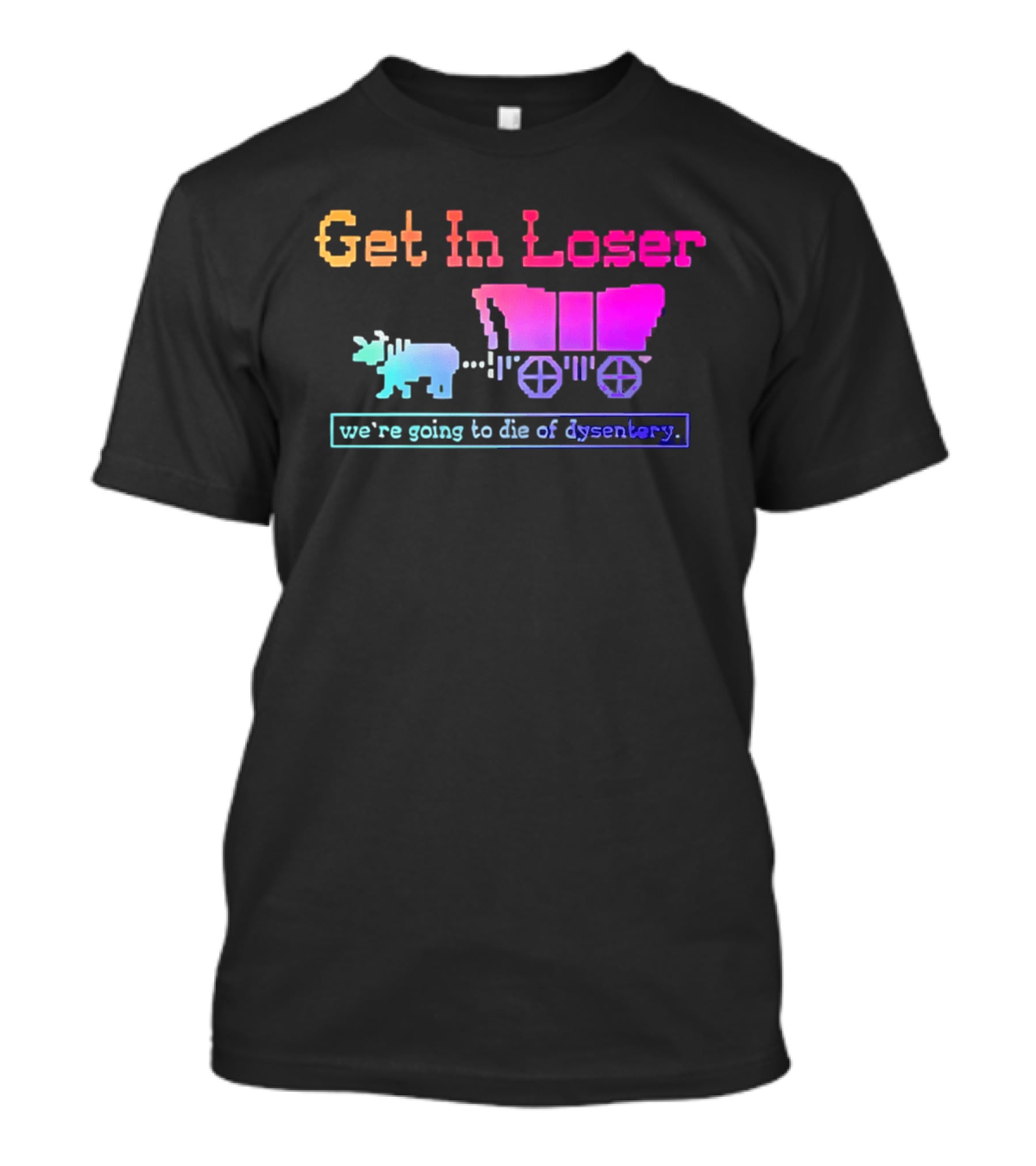 Get In Loser We're Going To Die Of Dysentery Oregon Trail Retro Gaming Meme T-Shirt