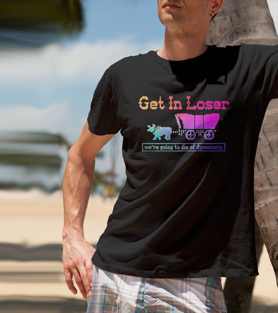 Get In Loser We're Going To Die Of Dysentery Oregon Trail Retro Gaming Meme T-Shirt