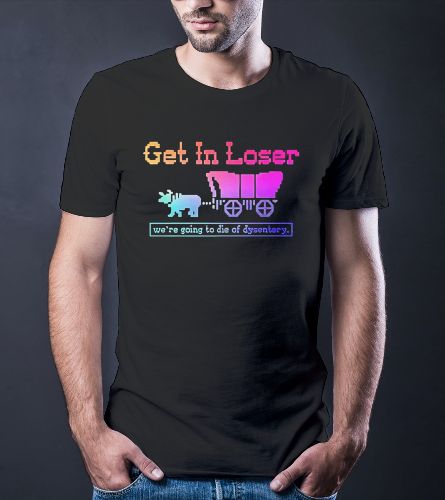 Get In Loser We're Going To Die Of Dysentery Oregon Trail Retro Gaming Meme T-Shirt