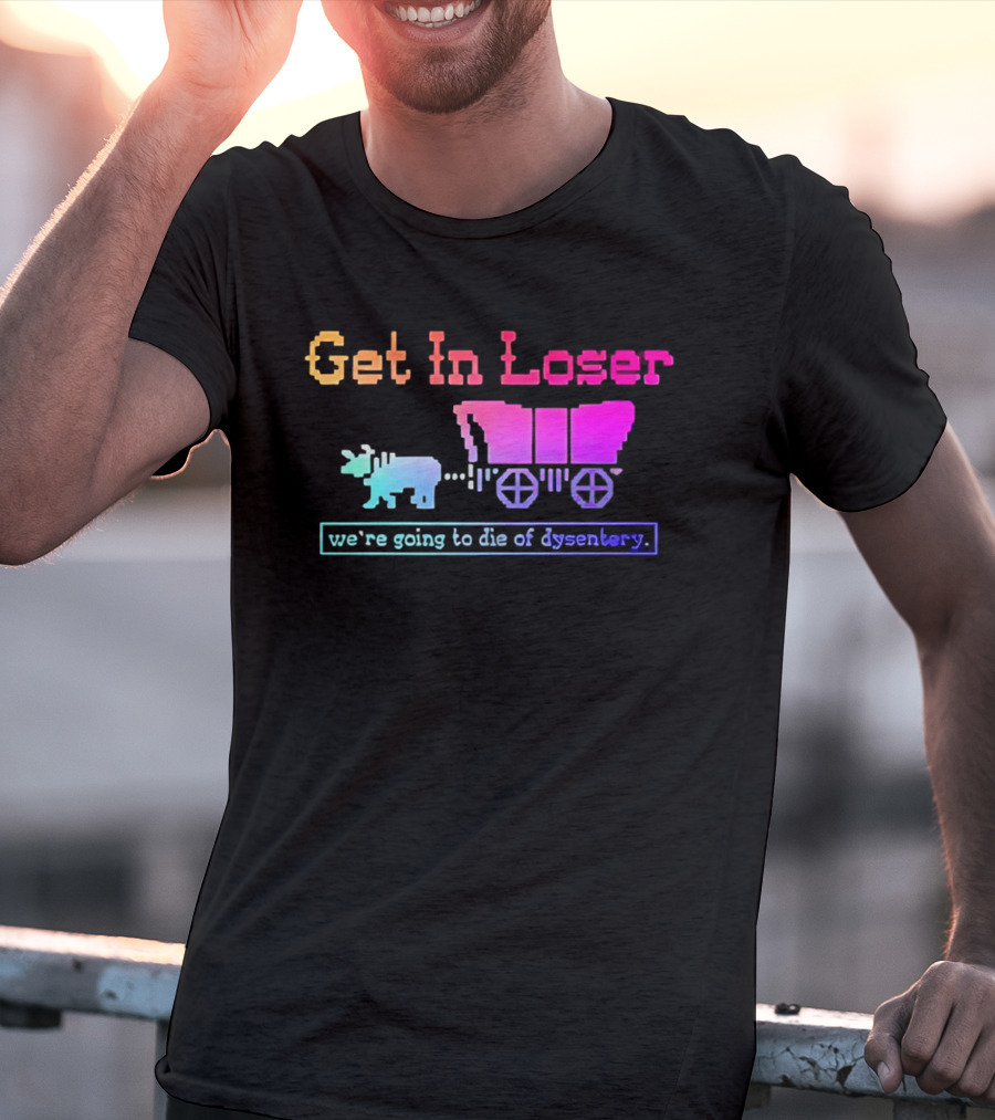 Get In Loser We're Going To Die Of Dysentery Oregon Trail Retro Gaming Meme T-Shirt