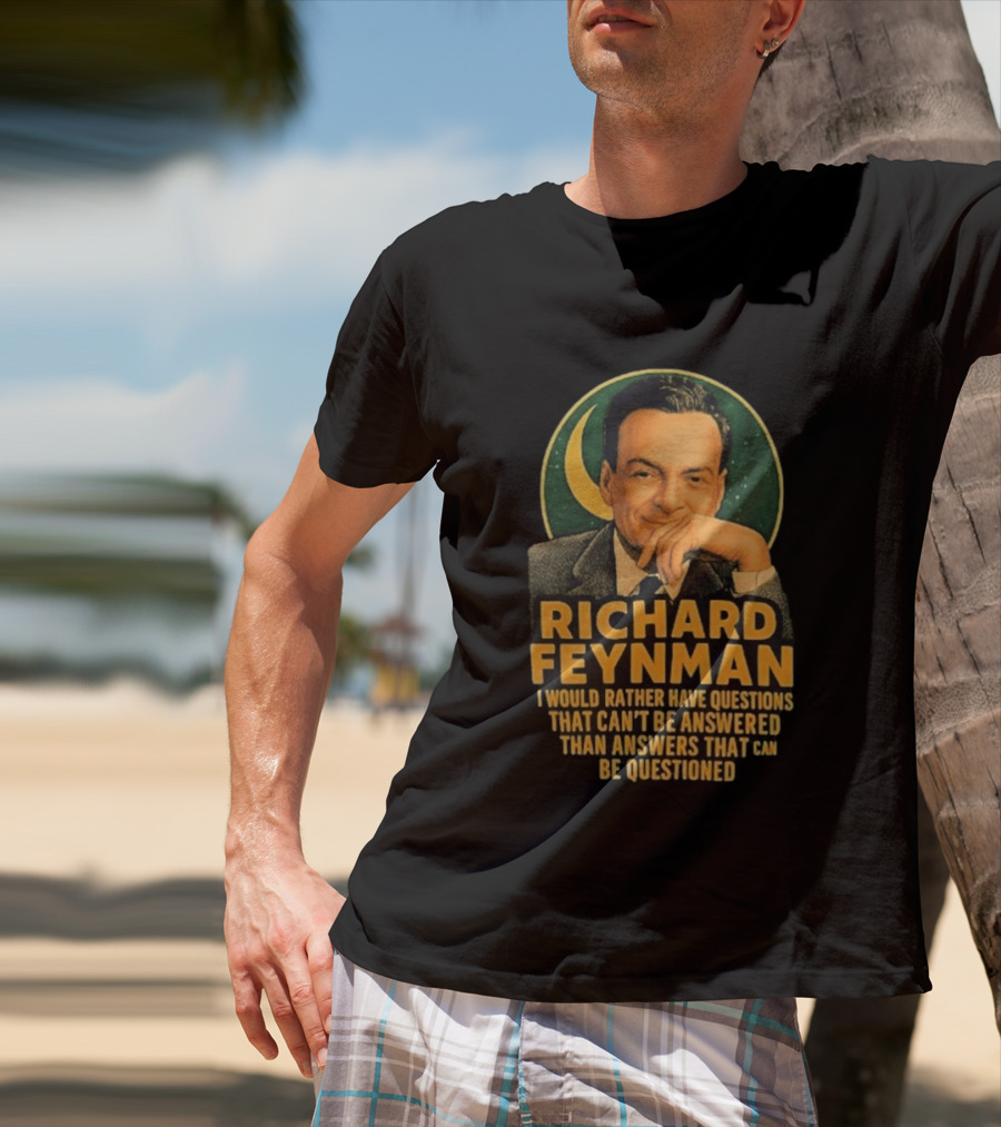 Richard Feynman I Would Rather Have Questions That Can't Be Answered Than Answers That Can Be Questioned T-Shirt