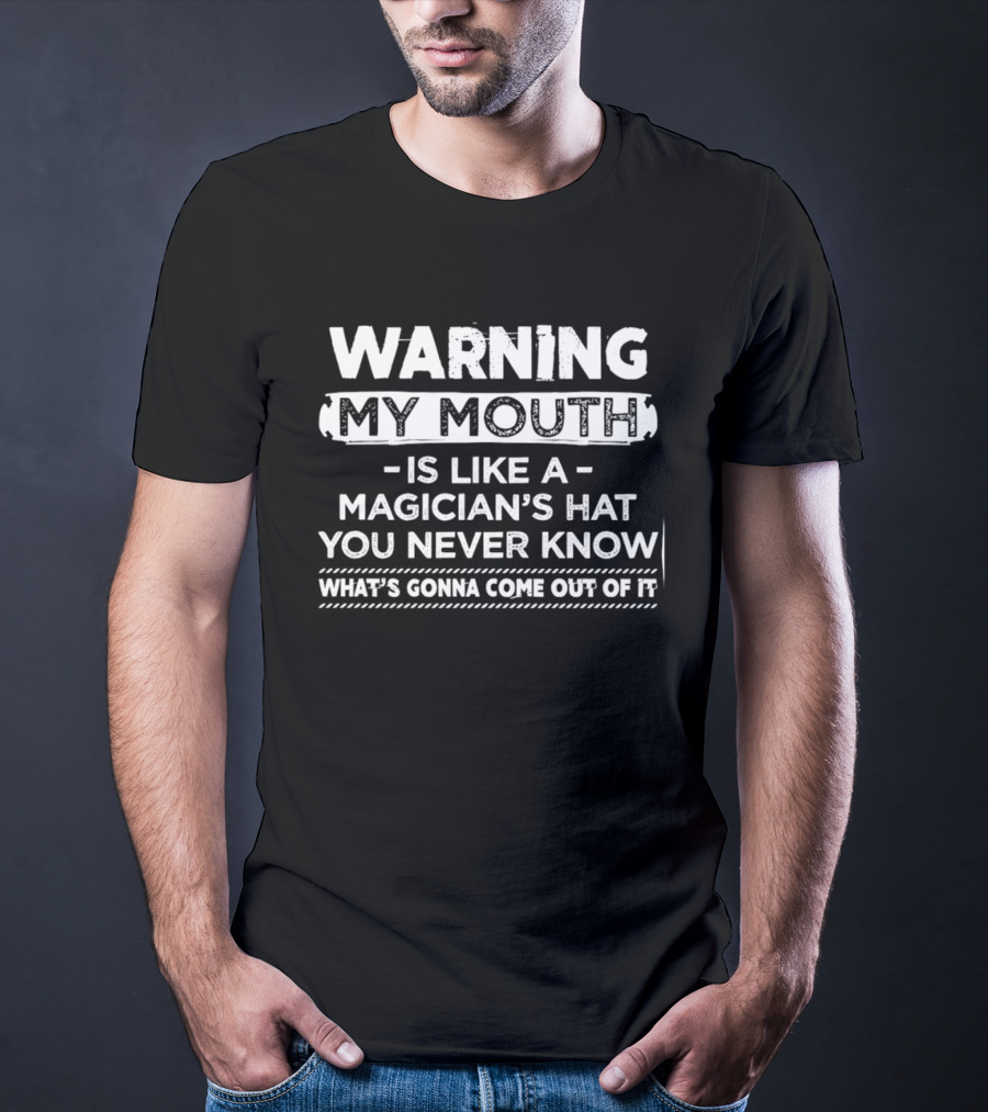 Warning My Mouth Is Like A Magician's Hat You Never Know What's Gonna Come Out Of It T-Shirt