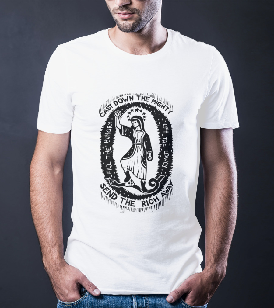 Cast Down The Mighty Send The Rich Away Fill The Hungry Lift The Lowly T-Shirt