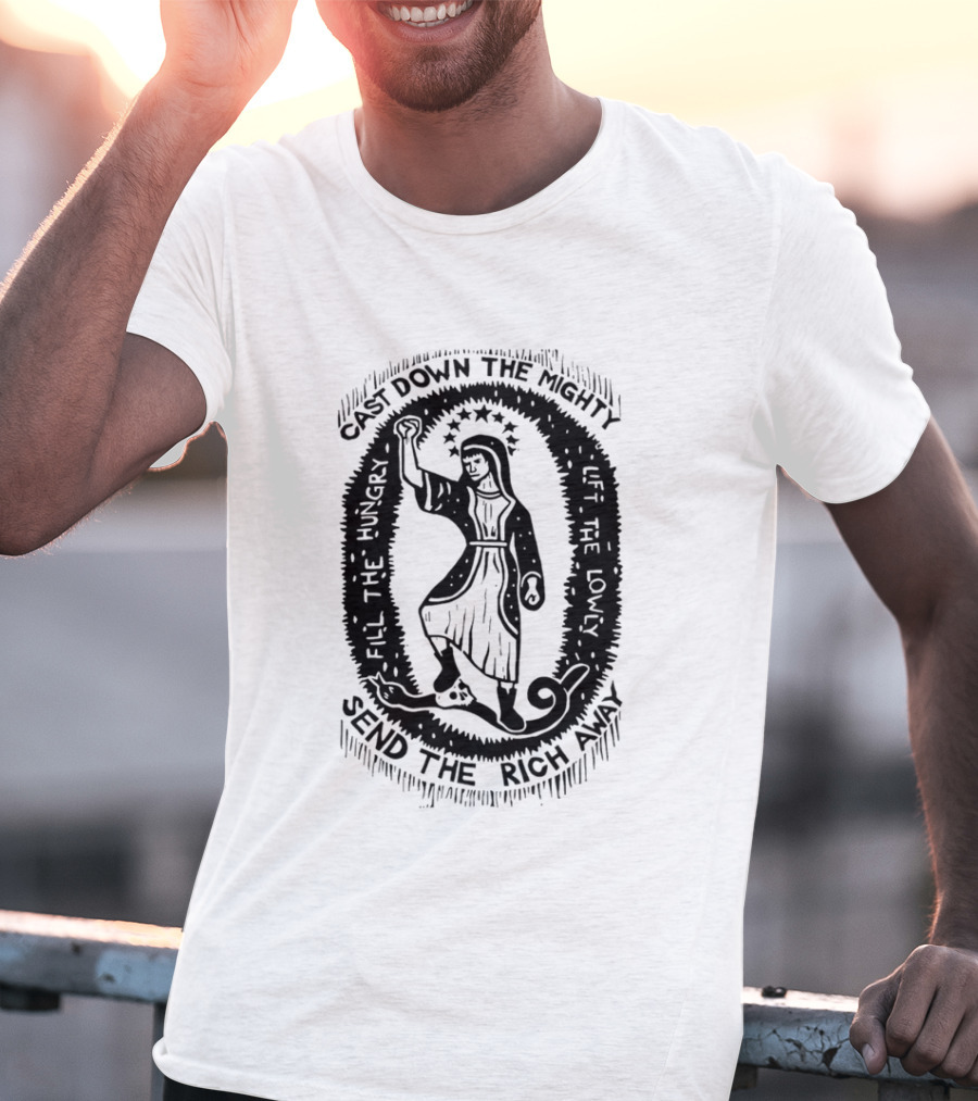 Cast Down The Mighty Send The Rich Away Fill The Hungry Lift The Lowly T-Shirt